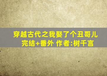 穿越古代之我娶了个丑哥儿 完结+番外 作者:树千言